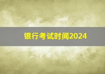 银行考试时间2024