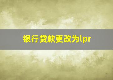 银行贷款更改为lpr