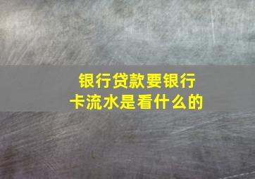 银行贷款要银行卡流水是看什么的