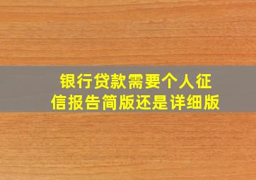 银行贷款需要个人征信报告简版还是详细版