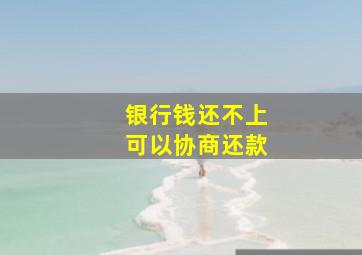 银行钱还不上可以协商还款