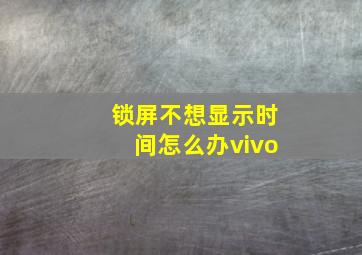 锁屏不想显示时间怎么办vivo