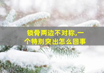 锁骨两边不对称,一个特别突出怎么回事