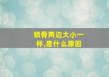 锁骨两边大小一样,是什么原因