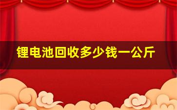 锂电池回收多少钱一公斤