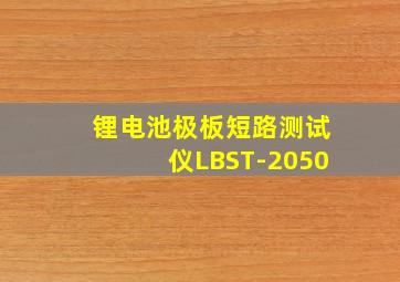 锂电池极板短路测试仪LBST-2050