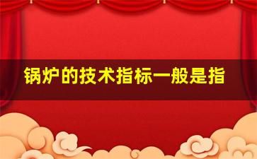 锅炉的技术指标一般是指