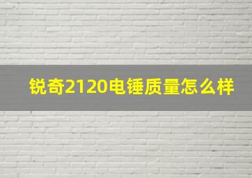 锐奇2120电锤质量怎么样