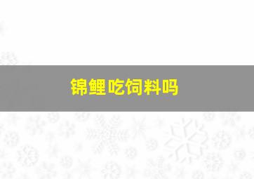 锦鲤吃饲料吗