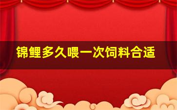 锦鲤多久喂一次饲料合适