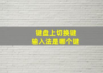 键盘上切换键输入法是哪个键