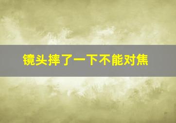 镜头摔了一下不能对焦