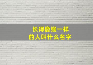 长得像猴一样的人叫什么名字