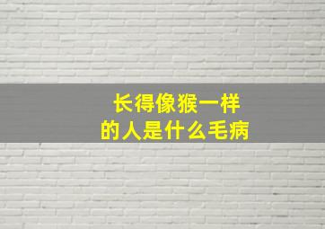 长得像猴一样的人是什么毛病