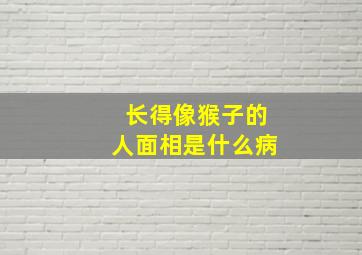 长得像猴子的人面相是什么病