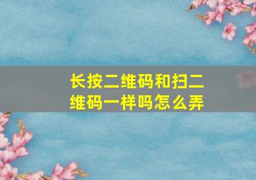 长按二维码和扫二维码一样吗怎么弄