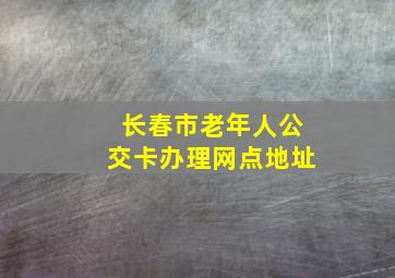 长春市老年人公交卡办理网点地址