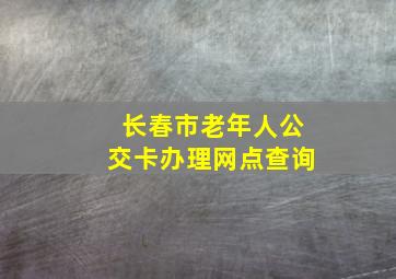 长春市老年人公交卡办理网点查询