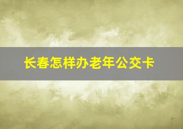 长春怎样办老年公交卡