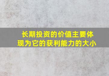 长期投资的价值主要体现为它的获利能力的大小