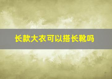 长款大衣可以搭长靴吗