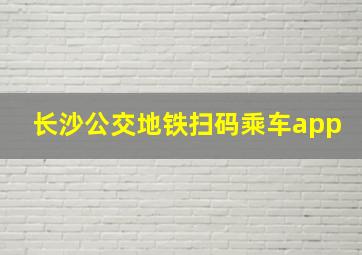 长沙公交地铁扫码乘车app