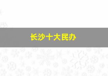 长沙十大民办