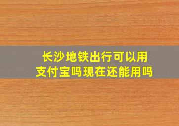 长沙地铁出行可以用支付宝吗现在还能用吗