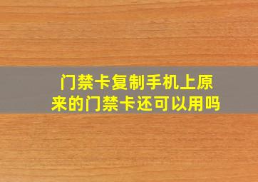 门禁卡复制手机上原来的门禁卡还可以用吗