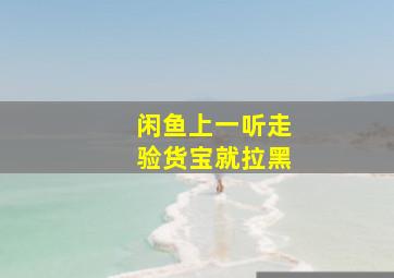 闲鱼上一听走验货宝就拉黑