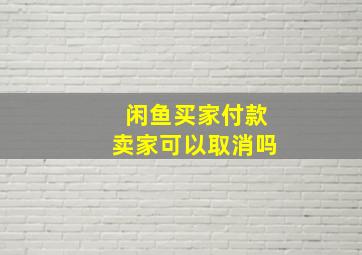 闲鱼买家付款卖家可以取消吗