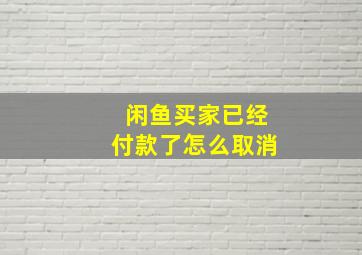 闲鱼买家已经付款了怎么取消