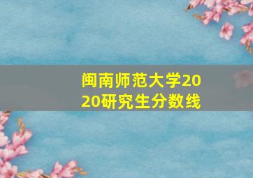 闽南师范大学2020研究生分数线