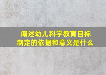 阐述幼儿科学教育目标制定的依据和意义是什么