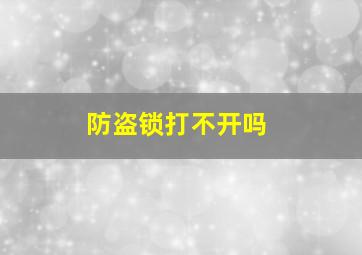 防盗锁打不开吗