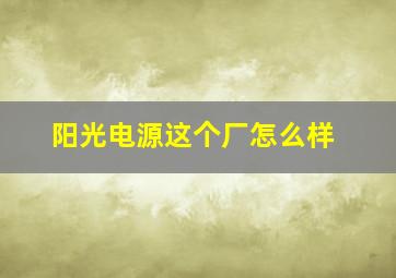 阳光电源这个厂怎么样