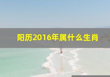 阳历2016年属什么生肖