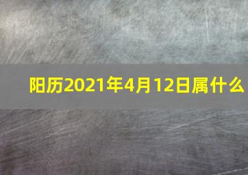 阳历2021年4月12日属什么