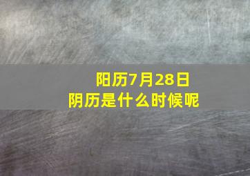 阳历7月28日阴历是什么时候呢