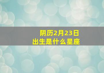 阴历2月23日出生是什么星座