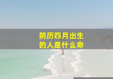 阴历四月出生的人是什么命