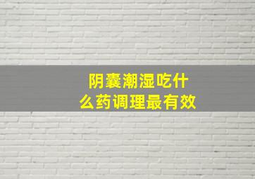 阴囊潮湿吃什么药调理最有效