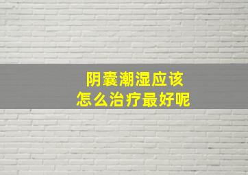 阴囊潮湿应该怎么治疗最好呢