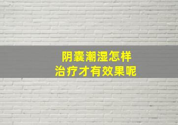 阴囊潮湿怎样治疗才有效果呢