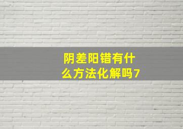 阴差阳错有什么方法化解吗7