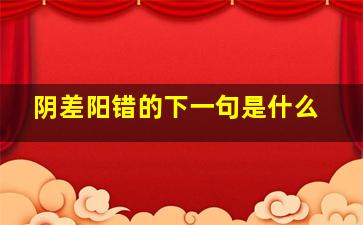 阴差阳错的下一句是什么