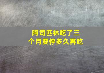 阿司匹林吃了三个月要停多久再吃