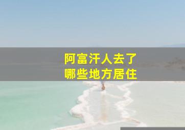 阿富汗人去了哪些地方居住