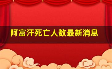 阿富汗死亡人数最新消息