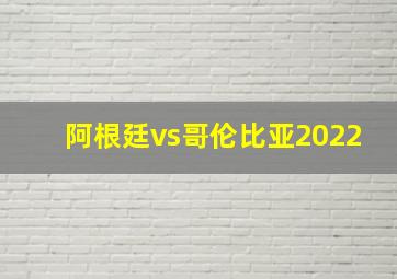 阿根廷vs哥伦比亚2022